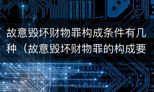 故意毁坏财物罪构成条件有几种（故意毁坏财物罪的构成要件）