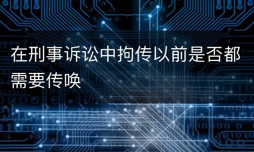 在刑事诉讼中拘传以前是否都需要传唤