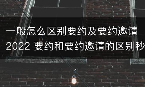 一般怎么区别要约及要约邀请2022 要约和要约邀请的区别秒懂
