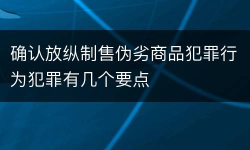 确认放纵制售伪劣商品犯罪行为犯罪有几个要点