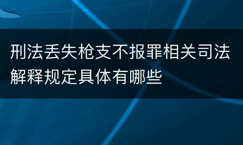 刑法丢失枪支不报罪相关司法解释规定具体有哪些