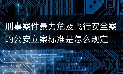 刑事案件暴力危及飞行安全案的公安立案标准是怎么规定