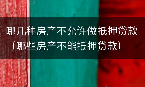 哪几种房产不允许做抵押贷款（哪些房产不能抵押贷款）