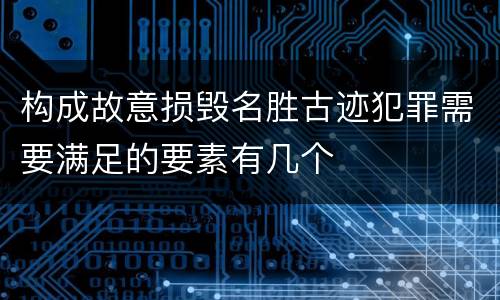 构成故意损毁名胜古迹犯罪需要满足的要素有几个