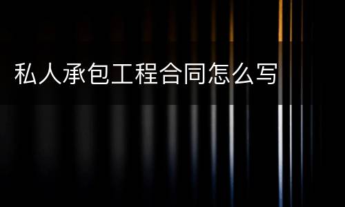 私人承包工程合同怎么写