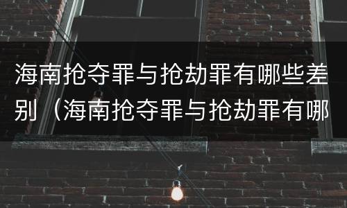 海南抢夺罪与抢劫罪有哪些差别（海南抢夺罪与抢劫罪有哪些差别呢）