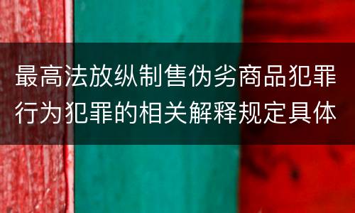 最高法放纵制售伪劣商品犯罪行为犯罪的相关解释规定具体是什么重要内容