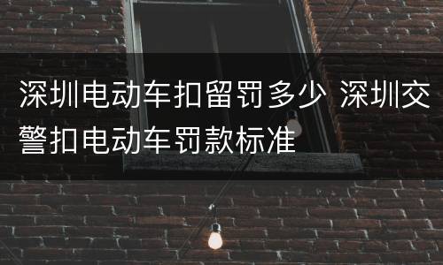 深圳电动车扣留罚多少 深圳交警扣电动车罚款标准