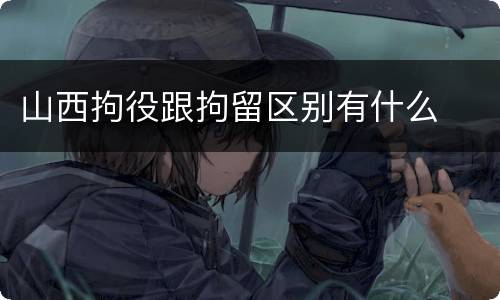 山西拘役跟拘留区别有什么