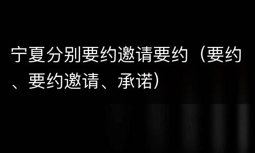 宁夏分别要约邀请要约（要约、要约邀请、承诺）