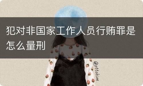 犯对非国家工作人员行贿罪是怎么量刑