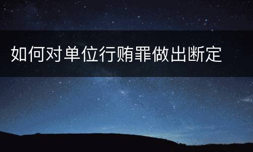 如何对单位行贿罪做出断定