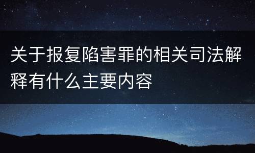 关于报复陷害罪的相关司法解释有什么主要内容