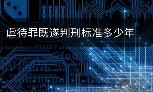 虐待罪既遂判刑标准多少年