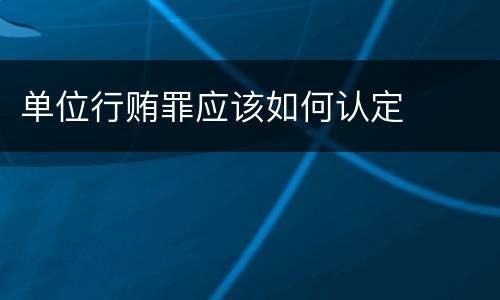 单位行贿罪应该如何认定