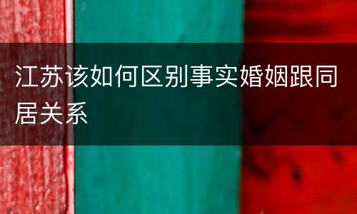 江苏该如何区别事实婚姻跟同居关系