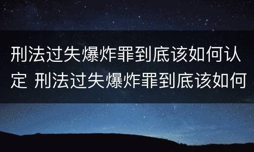 刑法过失爆炸罪到底该如何认定 刑法过失爆炸罪到底该如何认定呢
