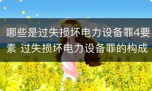 哪些是过失损坏电力设备罪4要素 过失损坏电力设备罪的构成要件