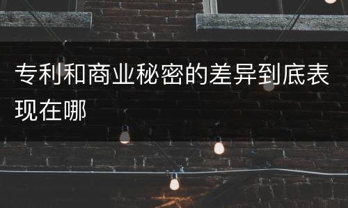 专利和商业秘密的差异到底表现在哪