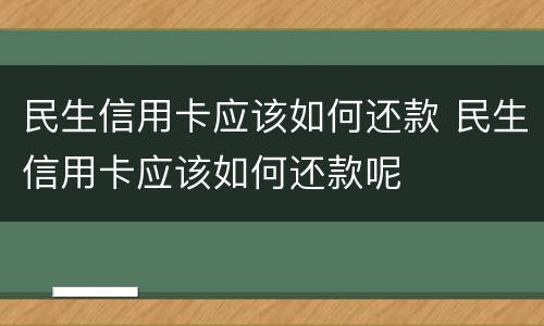 民生信用卡应该如何还款 民生信用卡应该如何还款呢