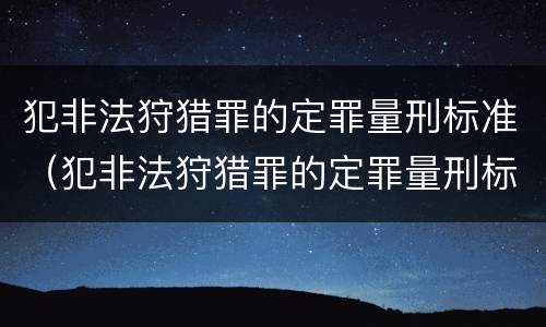 犯非法狩猎罪的定罪量刑标准（犯非法狩猎罪的定罪量刑标准是多少）