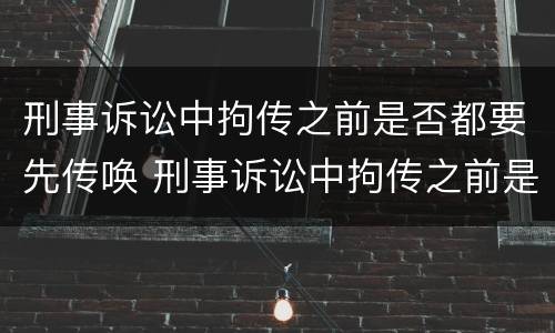 刑事诉讼中拘传之前是否都要先传唤 刑事诉讼中拘传之前是否都要先传唤对方