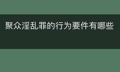 聚众淫乱罪的行为要件有哪些