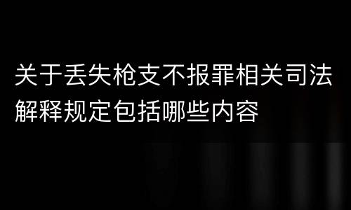 关于丢失枪支不报罪相关司法解释规定包括哪些内容