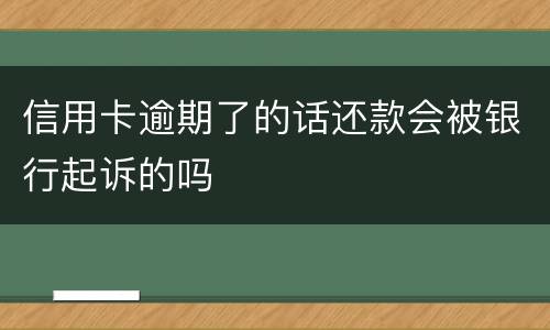 信用卡逾期了的话还款会被银行起诉的吗