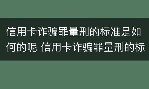 信用卡诈骗罪量刑的标准是如何的呢 信用卡诈骗罪量刑的标准是如何的呢判几年