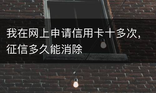 我在网上申请信用卡十多次，征信多久能消除