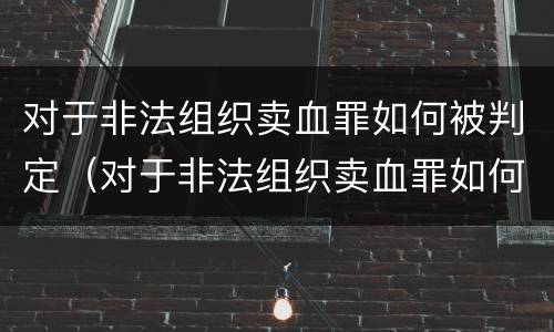 对于非法组织卖血罪如何被判定（对于非法组织卖血罪如何被判定的）