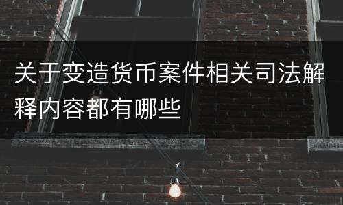 关于变造货币案件相关司法解释内容都有哪些