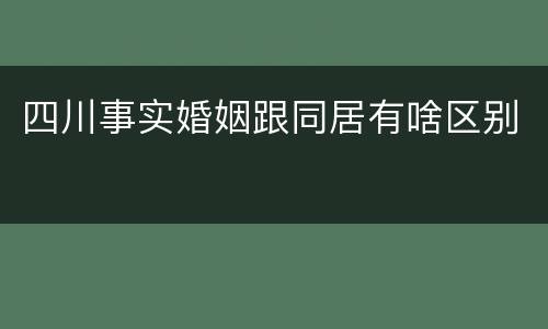 四川事实婚姻跟同居有啥区别