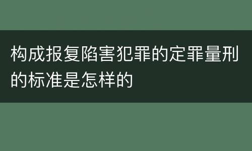 构成报复陷害犯罪的定罪量刑的标准是怎样的