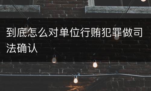 到底怎么对单位行贿犯罪做司法确认