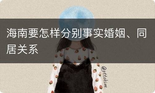 海南要怎样分别事实婚姻、同居关系
