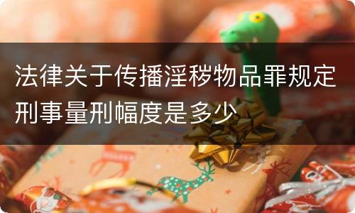 法律关于传播淫秽物品罪规定刑事量刑幅度是多少