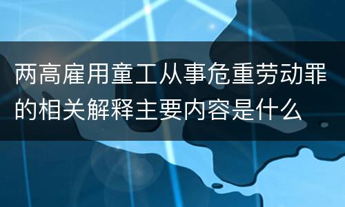 两高雇用童工从事危重劳动罪的相关解释主要内容是什么