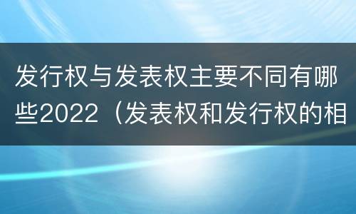 发行权与发表权主要不同有哪些2022（发表权和发行权的相同点）