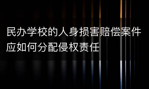 民办学校的人身损害赔偿案件应如何分配侵权责任