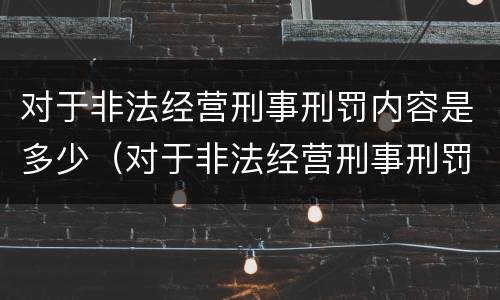 对于非法经营刑事刑罚内容是多少（对于非法经营刑事刑罚内容是多少年）