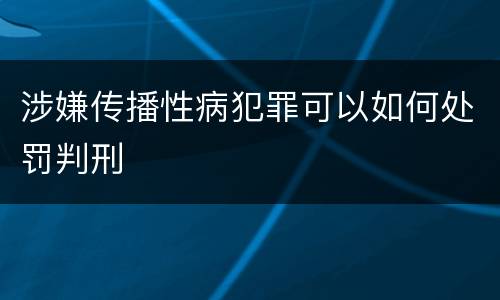 涉嫌传播性病犯罪可以如何处罚判刑