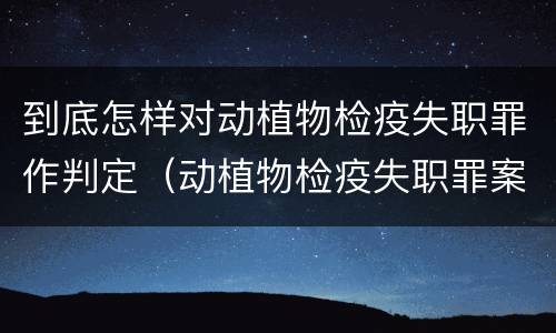 到底怎样对动植物检疫失职罪作判定（动植物检疫失职罪案例）