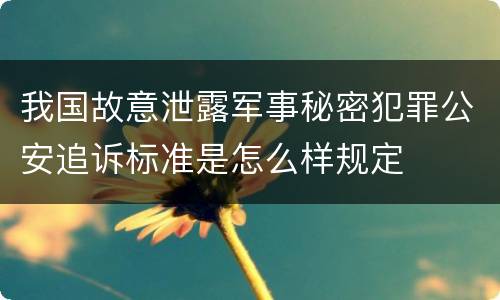 我国故意泄露军事秘密犯罪公安追诉标准是怎么样规定