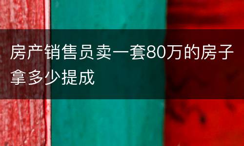 房产销售员卖一套80万的房子拿多少提成