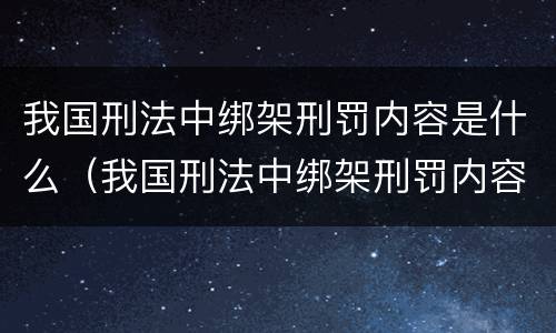 我国刑法中绑架刑罚内容是什么（我国刑法中绑架刑罚内容是什么罪）