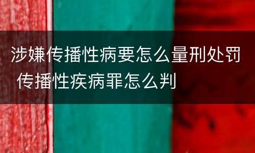 涉嫌传播性病要怎么量刑处罚 传播性疾病罪怎么判
