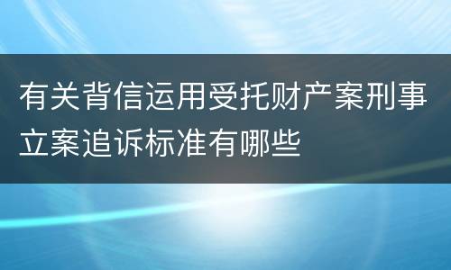 有关背信运用受托财产案刑事立案追诉标准有哪些