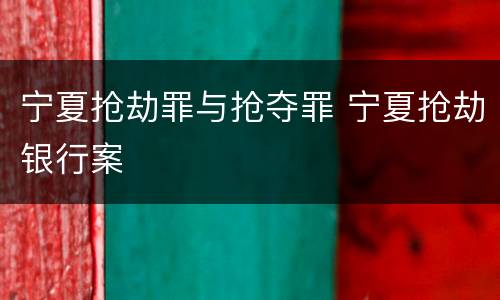 宁夏抢劫罪与抢夺罪 宁夏抢劫银行案